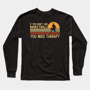 If You Don't Like Basketball You Need Therapy Long Sleeve T-Shirt